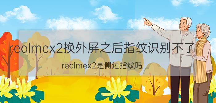 realmex2换外屏之后指纹识别不了 realmex2是侧边指纹吗？